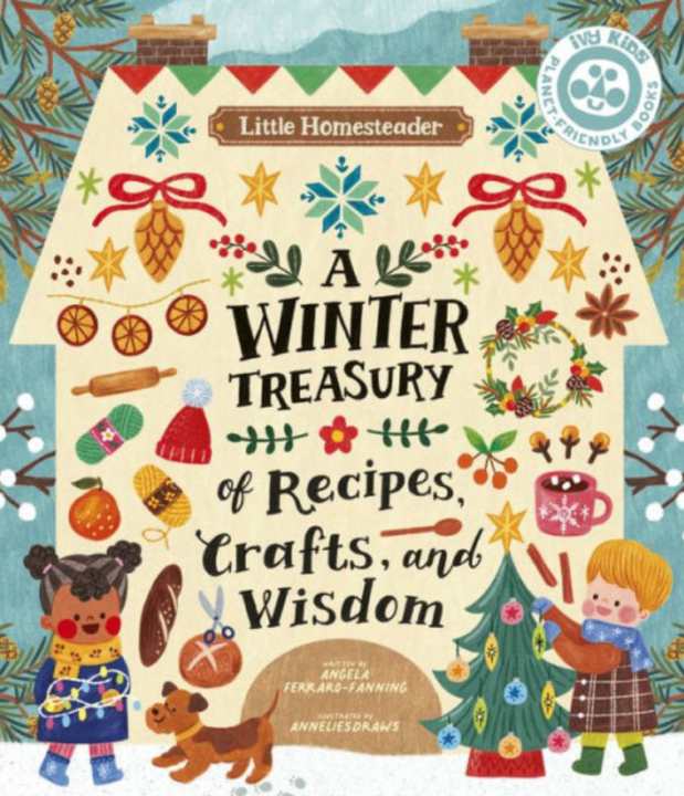 Little Homesteader_ A Winter Treasury of Recipes, Crafts, & Wisdom by Angela Ferraro- Fanning